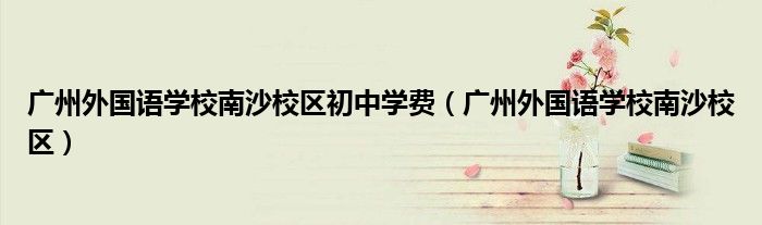 广州外国语学校南沙校区初中学费（广州外国语学校南沙校区）