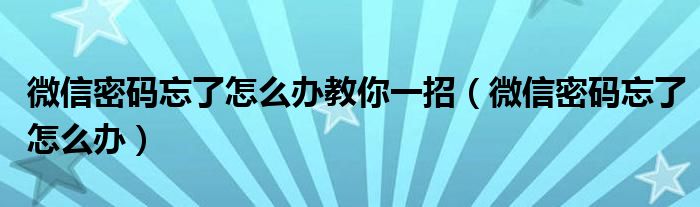 微信密码忘了怎么办教你一招（微信密码忘了怎么办）
