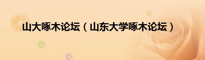 山大啄木论坛（山东大学啄木论坛）