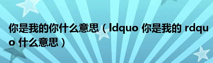 你是我的你什么意思（ldquo 你是我的 rdquo 什么意思）