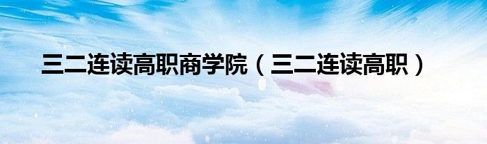 三二连读高职商学院（三二连读高职）