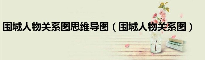 围城人物关系图思维导图（围城人物关系图）