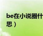 be在小说圈什么意思（be在小说中是什么意思）