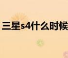 三星s4什么时候出来的（三星s4什么时候出）
