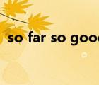 so far so good怎么用（so far so good）