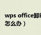 wps office卸载不了怎么办（office卸载不了怎么办）