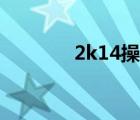 2k14操作详解（2k14操作）