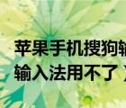 苹果手机搜狗输入法用不了了（苹果手机搜狗输入法用不了）