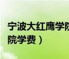 宁波大红鹰学院学费多少一年（宁波大红鹰学院学费）