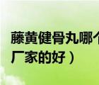藤黄健骨丸哪个厂家的好些（藤黄健骨丸哪个厂家的好）