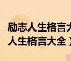 励志人生格言大全人生格言一句话激励（励志人生格言大全）