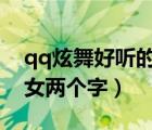 qq炫舞好听的名字女生2个字（qq炫舞名字女两个字）