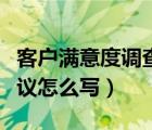 客户满意度调查表建议怎么写（客户满意度建议怎么写）