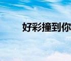 好彩撞到你高清国语（好彩撞到你）