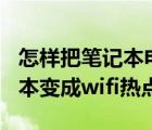 怎样把笔记本电脑变成wifi热点（怎么把笔记本变成wifi热点）