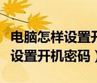 电脑怎样设置开机密码和自动锁屏（电脑怎样设置开机密码）