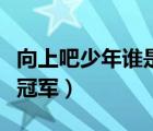 向上吧少年谁是冠军第几期（向上吧少年谁是冠军）