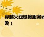 穿越火线链接服务器失败什么原因（穿越火线连接服务器失败）
