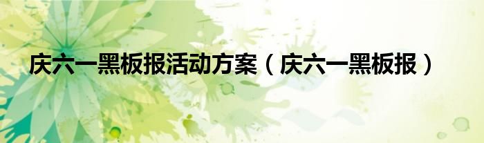 庆六一黑板报活动方案（庆六一黑板报）