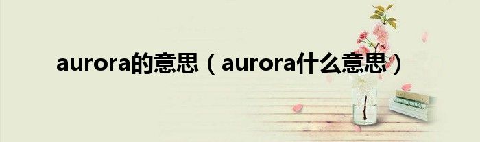 aurora的意思（aurora什么意思）