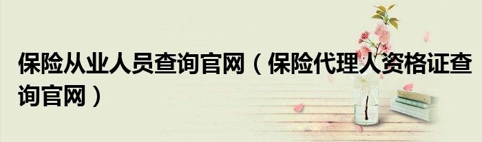 保险从业人员查询官网（保险代理人资格证查询官网）