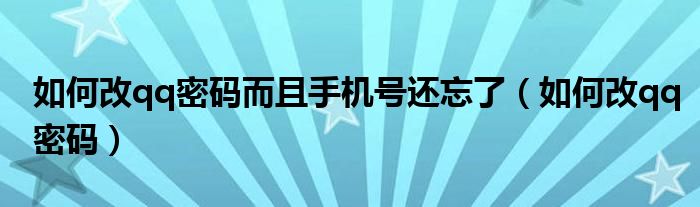 如何改qq密码而且手机号还忘了（如何改qq密码）