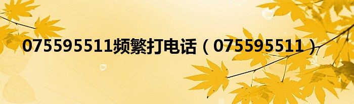 075595511频繁打电话（075595511）