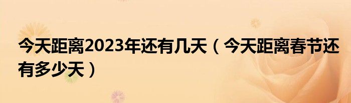 今天距离2023年还有几天（今天距离春节还有多少天）
