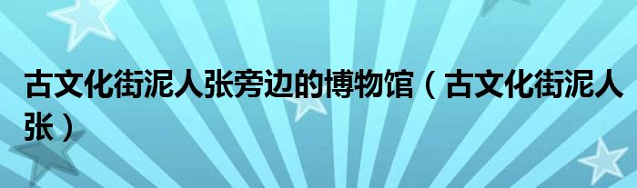 古文化街泥人张旁边的博物馆（古文化街泥人张）
