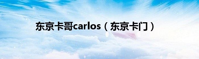 东京卡哥carlos（东京卡门）