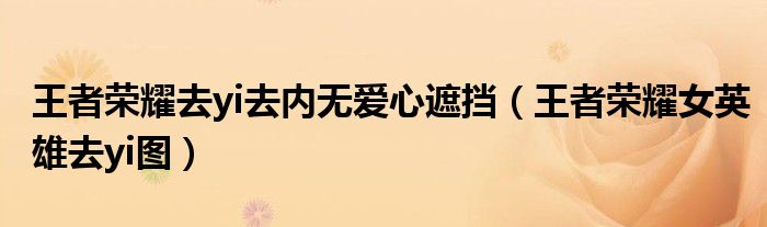 王者荣耀去yi去内无爱心遮挡（王者荣耀女英雄去yi图）