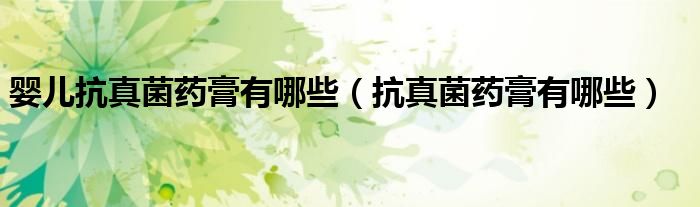 婴儿抗真菌药膏有哪些（抗真菌药膏有哪些）
