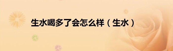 生水喝多了会怎么样（生水）