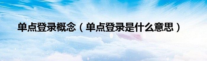 单点登录概念（单点登录是什么意思）