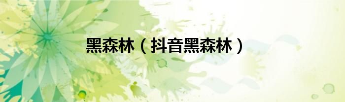 黑森林（抖音黑森林）