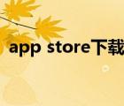app store下载慢知乎（app store下载慢）