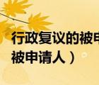 行政复议的被申请人可以有哪些（行政复议的被申请人）