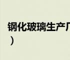 钢化玻璃生产厂家手机号（钢化玻璃生产厂家）