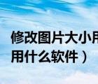 修改图片大小用什么软件好啊（修改图片大小用什么软件）