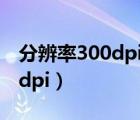 分辨率300dpi是多少像素/英寸（分辨率300dpi）