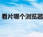 看片哪个浏览器最好用（哪个浏览器最好用）