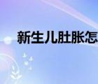 新生儿肚胀怎么办（婴儿攒肚子怎么办）