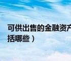 可供出售的金融资产包括哪些费用（可供出售的金融资产包括哪些）