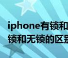iphone有锁和无锁的区别是什么（iphone有锁和无锁的区别）