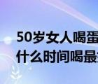 50岁女人喝蛋白粉什么时间喝最好（蛋白粉什么时间喝最好）