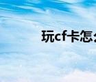 玩cf卡怎么办?（玩cf卡怎么办）