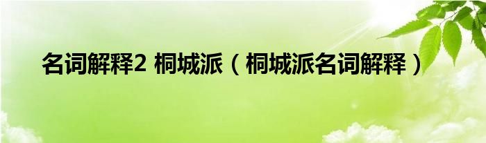 名词解释2 桐城派（桐城派名词解释）