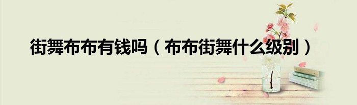 街舞布布有钱吗（布布街舞什么级别）