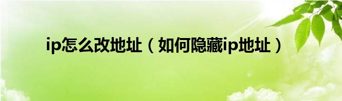 ip怎么改地址（如何隐藏ip地址）