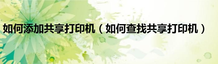 如何添加共享打印机（如何查找共享打印机）